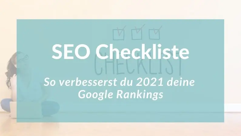 SEO-Checkliste: So verbesserst du 2021 deine Google Rankings